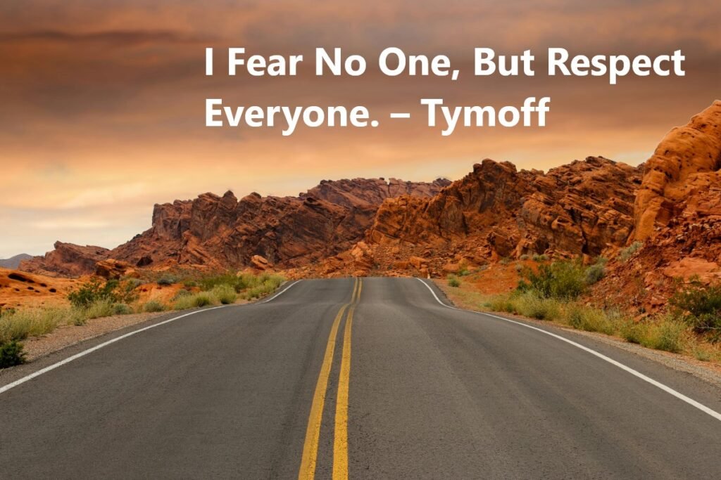 I Fear No One, But Respect Everyone. – Tymoff